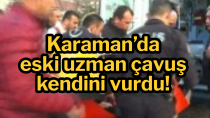 Karaman’da eski uzman çavuş kendini silahla vurdu!